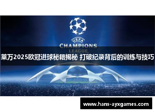 莱万2025欧冠进球秘籍揭秘 打破纪录背后的训练与技巧