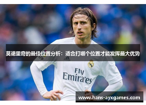 莫德里奇的最佳位置分析:适合打哪个位置才能发挥最大优势 莫德里奇的最佳位置分析:适合打哪个位置才能发挥最大优势