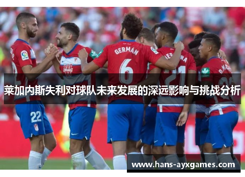 莱加内斯失利对球队未来发展的深远影响与挑战分析 莱加内斯失利对球队未来发展的深远影响与挑战分析