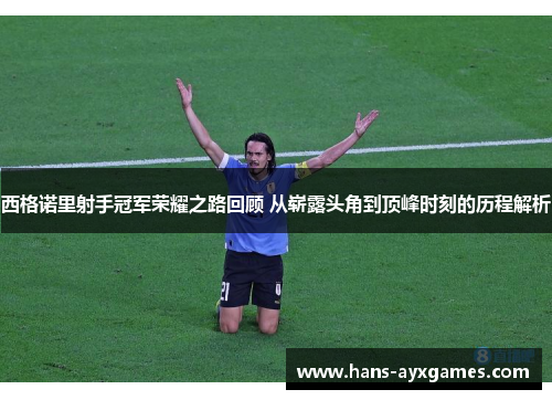 西格诺里射手冠军荣耀之路回顾 从崭露头角到顶峰时刻的历程解析 西格诺里射手冠军荣耀之路回顾 从崭露头角到顶峰时刻的历程解析