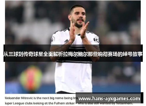 从三球到传奇球星全面解析拉梅尔鲍尔那些响彻赛场的绰号故事