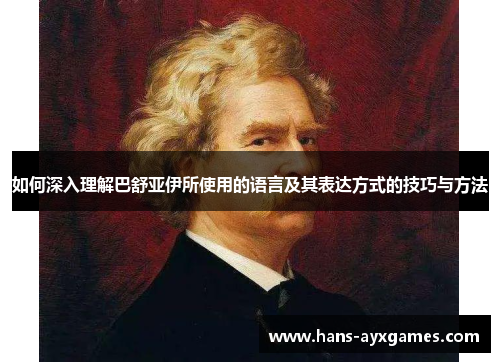 如何深入理解巴舒亚伊所使用的语言及其表达方式的技巧与方法 如何深入理解巴舒亚伊所使用的语言及其表达方式的技巧与方法