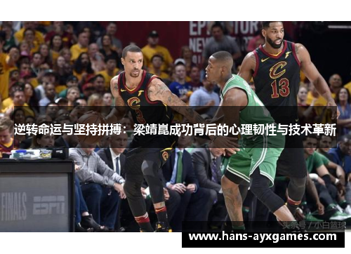 逆转命运与坚持拼搏:梁靖崑成功背后的心理韧性与技术革新 逆转命运与坚持拼搏:梁靖崑成功背后的心理韧性与技术革新