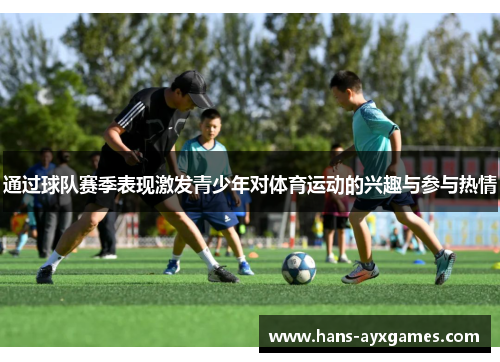 通过球队赛季表现激发青少年对体育运动的兴趣与参与热情 通过球队赛季表现激发青少年对体育运动的兴趣与参与热情