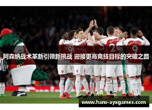 阿森纳战术革新引领新挑战 迎接更高竞技目标的突破之路