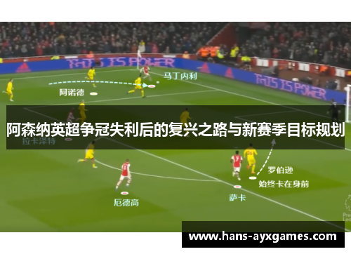 阿森纳英超争冠失利后的复兴之路与新赛季目标规划 阿森纳英超争冠失利后的复兴之路与新赛季目标规划