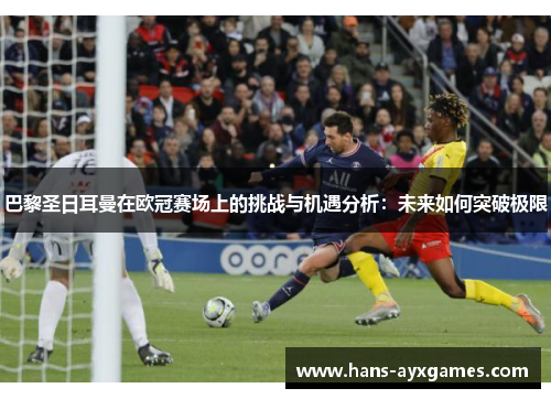 巴黎圣日耳曼在欧冠赛场上的挑战与机遇分析:未来如何突破极限 巴黎圣日耳曼在欧冠赛场上的挑战与机遇分析:未来如何突破极限