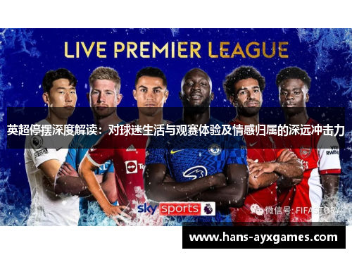 英超停摆深度解读:对球迷生活与观赛体验及情感归属的深远冲击力 英超停摆深度解读:对球迷生活与观赛体验及情感归属的深远冲击力