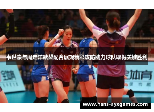 韦世豪与周定洋默契配合展现精彩攻防助力球队取得关键胜利