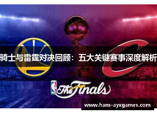 骑士与雷霆对决回顾：五大关键赛事深度解析