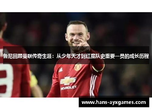 鲁尼回顾曼联传奇生涯:从少年天才到红魔队史重要一员的成长历程 鲁尼回顾曼联传奇生涯:从少年天才到红魔队史重要一员的成长历程