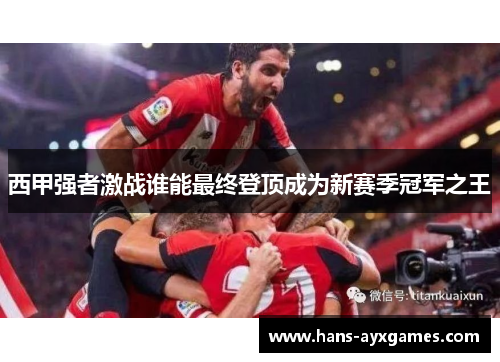 西甲强者激战谁能最终登顶成为新赛季冠军之王 西甲强者激战谁能最终登顶成为新赛季冠军之王