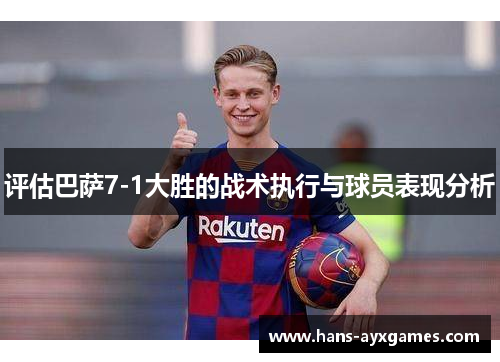 评估巴萨7-1大胜的战术执行与球员表现分析
