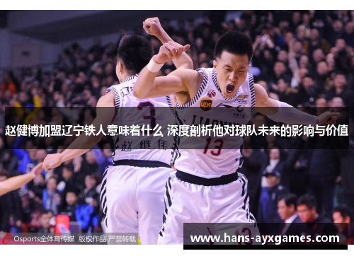 赵健博加盟辽宁铁人意味着什么 深度剖析他对球队未来的影响与价值 赵健博加盟辽宁铁人意味着什么 深度剖析他对球队未来的影响与价值