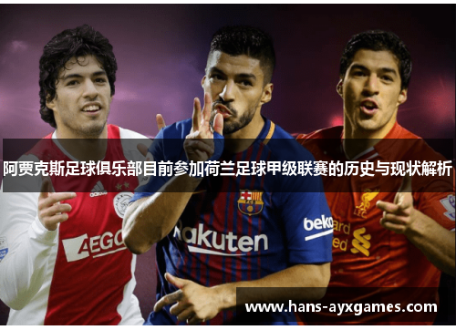 阿贾克斯足球俱乐部目前参加荷兰足球甲级联赛的历史与现状解析