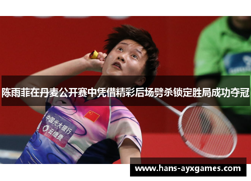 陈雨菲在丹麦公开赛中凭借精彩后场劈杀锁定胜局成功夺冠