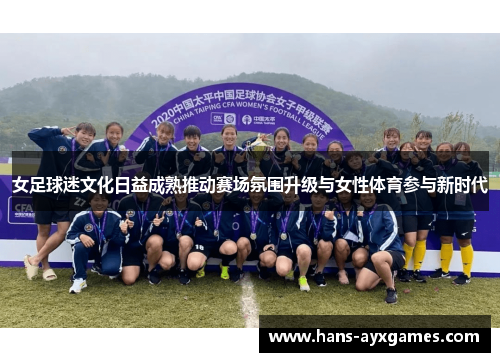 女足球迷文化日益成熟推动赛场氛围升级与女性体育参与新时代