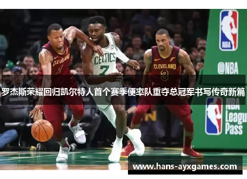 罗杰斯荣耀回归凯尔特人首个赛季便率队重夺总冠军书写传奇新篇