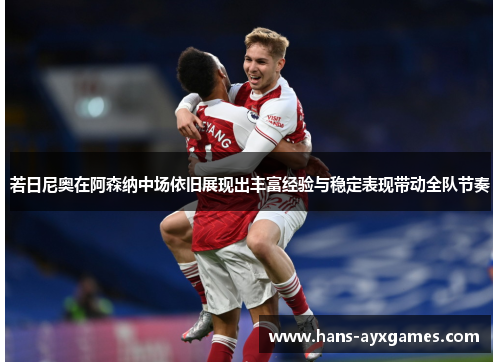 若日尼奥在阿森纳中场依旧展现出丰富经验与稳定表现带动全队节奏 若日尼奥在阿森纳中场依旧展现出丰富经验与稳定表现带动全队节奏