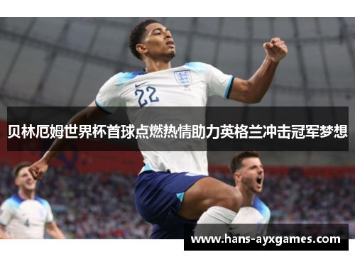 贝林厄姆世界杯首球点燃热情助力英格兰冲击冠军梦想