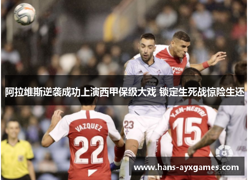阿拉维斯逆袭成功上演西甲保级大戏 锁定生死战惊险生还 阿拉维斯逆袭成功上演西甲保级大戏 锁定生死战惊险生还