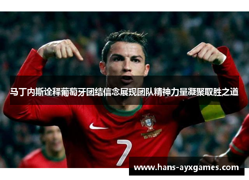 马丁内斯诠释葡萄牙团结信念展现团队精神力量凝聚取胜之道 马丁内斯诠释葡萄牙团结信念展现团队精神力量凝聚取胜之道