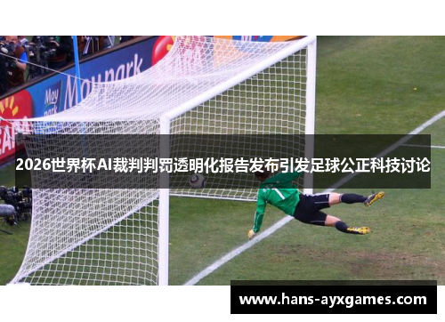 2026世界杯AI裁判判罚透明化报告发布引发足球公正科技讨论