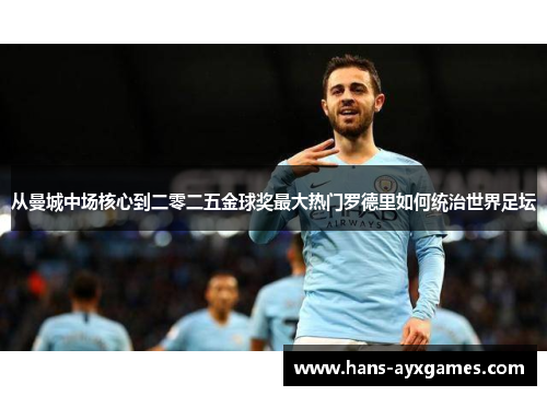 从曼城中场核心到二零二五金球奖最大热门罗德里如何统治世界足坛