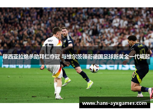 穆西亚拉绝杀助拜仁夺冠 与维尔茨领衔德国足球新黄金一代崛起